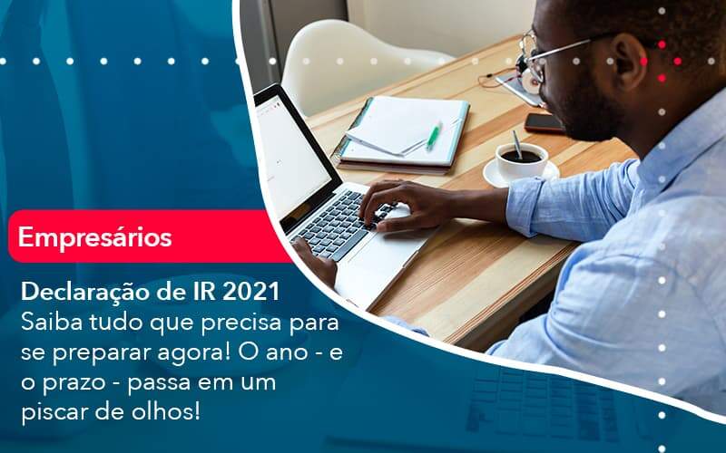 Declaracao De Ir 2021 Saiba Tudo Que Precisa Para Se Preparar Agora O Ano E O Prazo Passa Em Um Piscar De Olhos 1 Organização Contábil Lawini - Assessoria Contábil em São Paulo