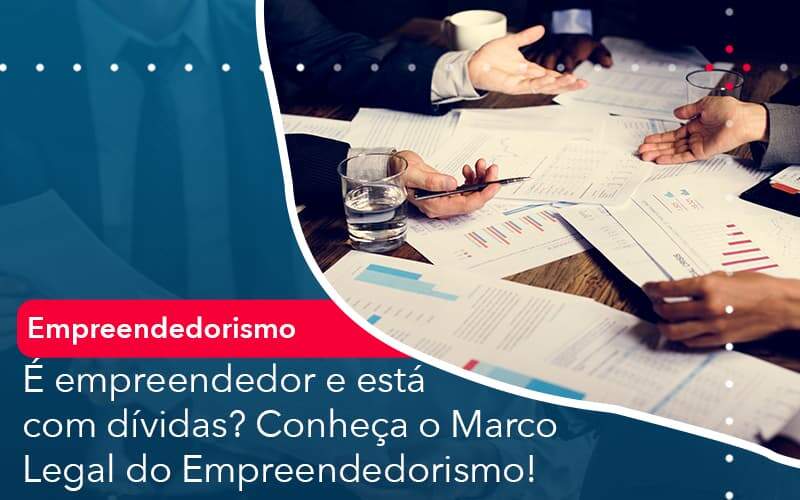 E Empreendedor E Esta Com Dividas Conheca O Marco Legal Do Empreendedorismo Organização Contábil Lawini - Assessoria Contábil em São Paulo