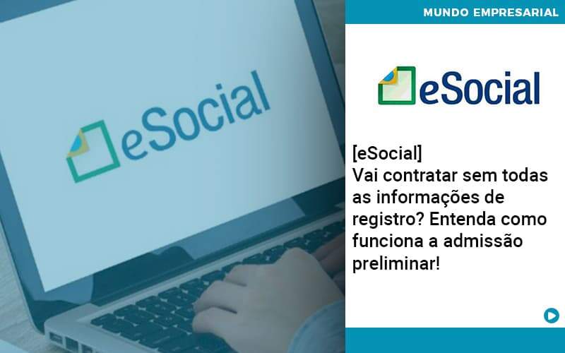 E Social Vai Contratar Sem Todas As Informacoes De Registro Entenda Como Funciona A Admissao Preliminar Organização Contábil Lawini - Assessoria Contábil em São Paulo