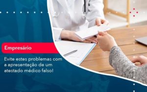 Evite Estes Problemas Com A Apresentacao De Um Atestado Medico Falso 1 Organização Contábil Lawini - Assessoria Contábil em São Paulo