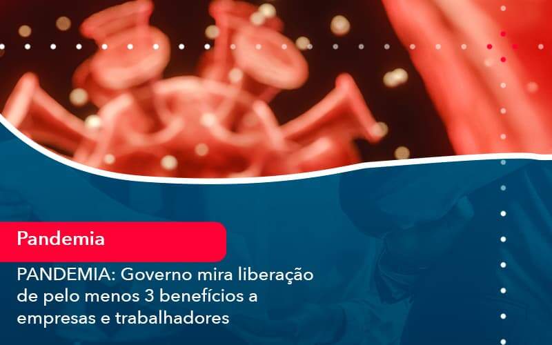 Pandemia Governo Mira Liberacao De Pelo Menos 3 Beneficios A Empresas E Trabalhadores 1 Organização Contábil Lawini - Assessoria Contábil em São Paulo