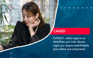 Caged Saiba Agora Os Detalhes Por Tras Dessa Sigla E A Responsabilidade Que Afeta Sua Empresa - Assessoria Contábil em São Paulo