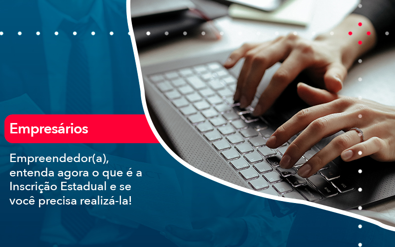 Empreendedor A Entenda Agora O Que E A Inscricao Estadual E Se Voce Precisa Realiza La - Assessoria Contábil em São Paulo