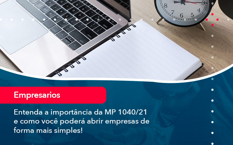 Entenda A Importancia Da Mp 1040 21 E Como Voce Podera Abrir Empresas De Forma Mais Simples - Assessoria Contábil em São Paulo