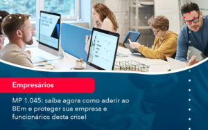 Mp 1045 Saiba Agora Como Aderir Ao Bem E Proteger Sua Empresa E Funcionarios Desta Crise (1) - Assessoria Contábil em São Paulo