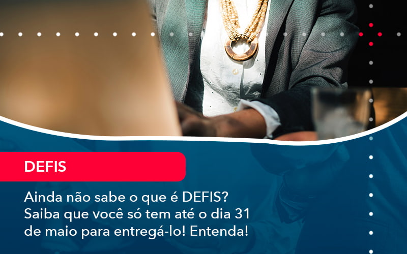 Ainda Nao Sabe O Que E Defis Saiba Que Voce So Tem Ate O Dia 31 De Maio Para Entrega Lo (1) - Assessoria Contábil em São Paulo