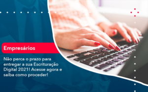 Nao Perca O Prazo Para Entregar A Sua Escrituracao Digital 2021 (1) - Assessoria Contábil em São Paulo