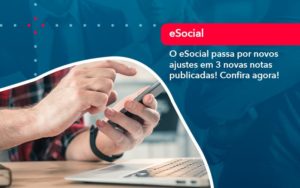 O E Social Passa Por Novos Ajustes Em 3 Novas Notas Publicadas Confira Agora (1) - Assessoria Contábil em São Paulo