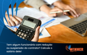 Voce Tem Algum Funcionario Com Reducao Ou Suspensao Do Contrato Veja Aqui Como Calcular O Salario Dele Winner - Assessoria Contábil em São Paulo