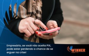 Atencao Empresarios Se Voce Nao Aceita Pix Pode Estar Perdendo A Chance De Se Erguer Na Crise Winner - Assessoria Contábil em São Paulo