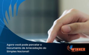 Agora Você Pode Parcelar O Documento De Arrecadação Do Simples Nacional! Winner - Assessoria Contábil em São Paulo