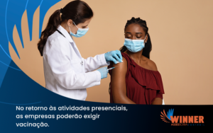 No Retorno às Atividades Presenciais, As Empresas Poderão Exigir Vacinação. Saiba Mais! Winner - Assessoria Contábil em São Paulo