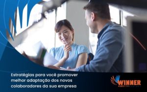 Conheça As Estratégias Para Você Promover Melhor Adaptação Dos Novos Colaboradores Da Sua Empresa Winner - Assessoria Contábil em São Paulo