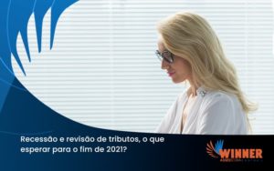 Recessão E Revisão De Tributos, O Que Esperar Para O Fim De 2021 Winner - Assessoria Contábil em São Paulo