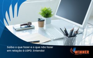 Saiba O Que Fazer E O Que Não Fazer Em Relação à Lgpd. Entenda! Winner - Assessoria Contábil em São Paulo